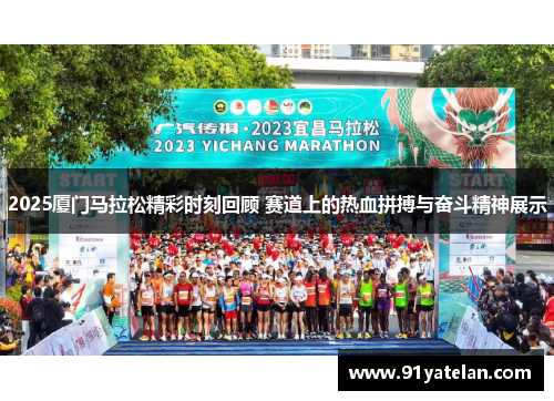2025厦门马拉松精彩时刻回顾 赛道上的热血拼搏与奋斗精神展示