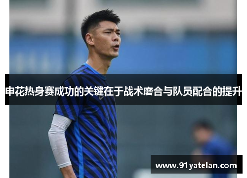 申花热身赛成功的关键在于战术磨合与队员配合的提升