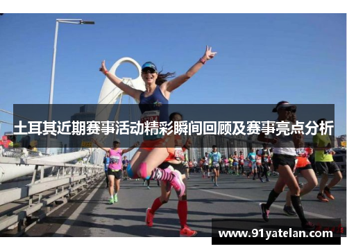 土耳其近期赛事活动精彩瞬间回顾及赛事亮点分析