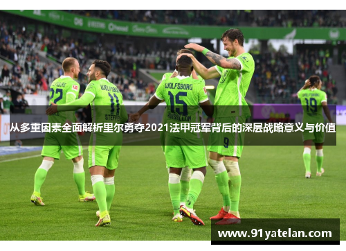 从多重因素全面解析里尔勇夺2021法甲冠军背后的深层战略意义与价值 从多重因素全面解析里尔勇夺2021法甲冠军背后的深层战略意义与价值