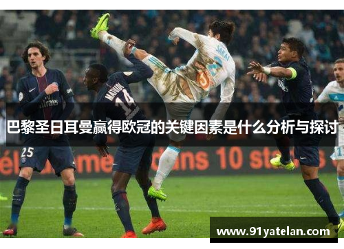 巴黎圣日耳曼赢得欧冠的关键因素是什么分析与探讨