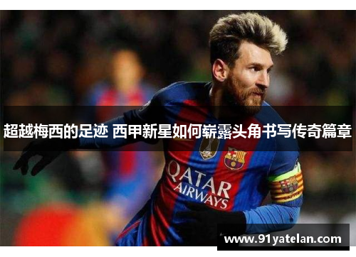 超越梅西的足迹 西甲新星如何崭露头角书写传奇篇章