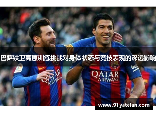 巴萨铁卫高原训练挑战对身体状态与竞技表现的深远影响