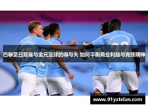 巴黎圣日耳曼与金元足球的得与失 如何平衡商业利益与竞技精神