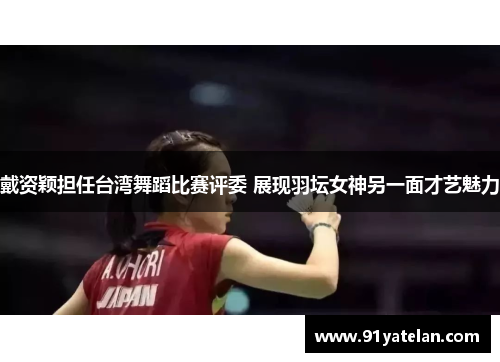 戴资颖担任台湾舞蹈比赛评委 展现羽坛女神另一面才艺魅力 戴资颖担任台湾舞蹈比赛评委 展现羽坛女神另一面才艺魅力