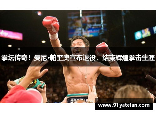 拳坛传奇!曼尼·帕奎奥宣布退役,结束辉煌拳击生涯 拳坛传奇!曼尼·帕奎奥宣布退役,结束辉煌拳击生涯