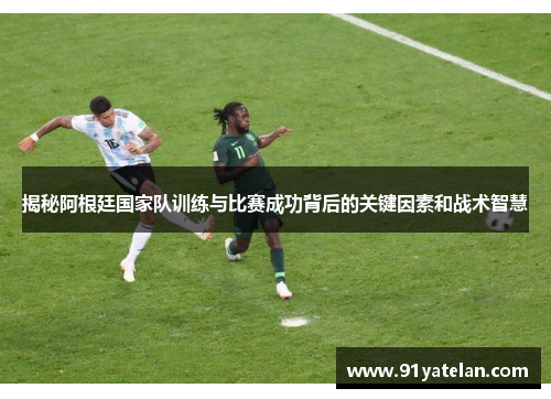 揭秘阿根廷国家队训练与比赛成功背后的关键因素和战术智慧 揭秘阿根廷国家队训练与比赛成功背后的关键因素和战术智慧