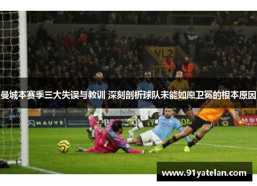 曼城本赛季三大失误与教训 深刻剖析球队未能如愿卫冕的根本原因
