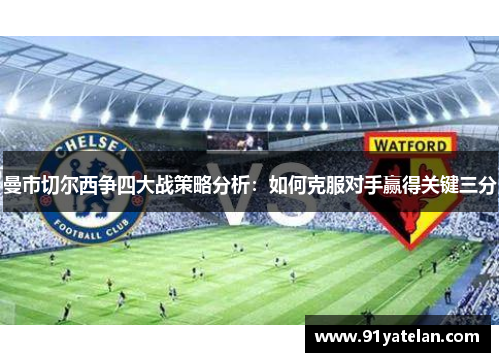 曼市切尔西争四大战策略分析：如何克服对手赢得关键三分