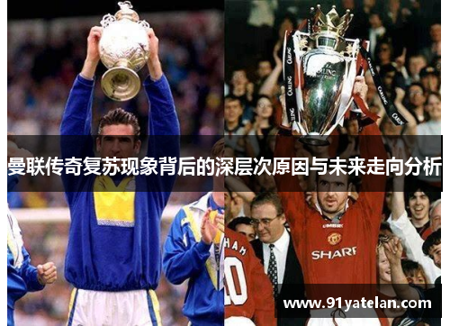 曼联传奇复苏现象背后的深层次原因与未来走向分析