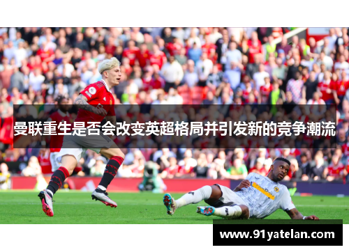 曼联重生是否会改变英超格局并引发新的竞争潮流