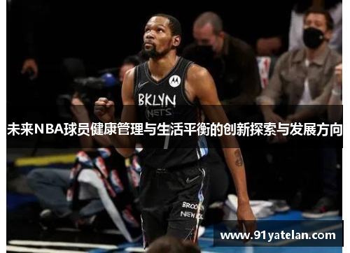 未来NBA球员健康管理与生活平衡的创新探索与发展方向
