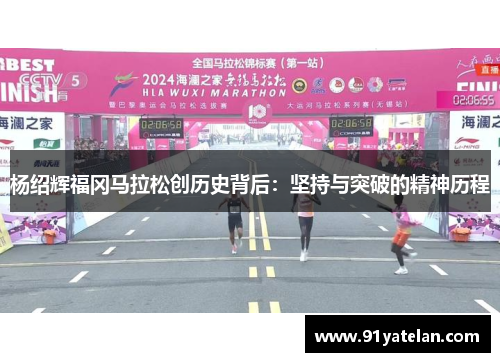 杨绍辉福冈马拉松创历史背后:坚持与突破的精神历程 杨绍辉福冈马拉松创历史背后:坚持与突破的精神历程