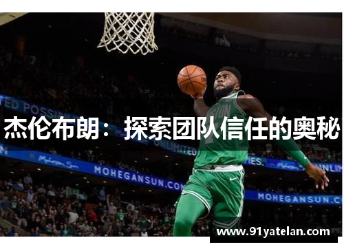 杰伦布朗:探索团队信任的奥秘 杰伦布朗:探索团队信任的奥秘
