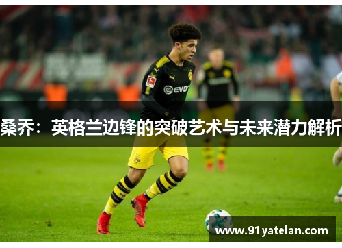 桑乔：英格兰边锋的突破艺术与未来潜力解析