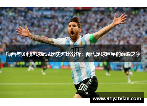 梅西与贝利进球纪录历史对比分析：两代足球巨星的巅峰之争